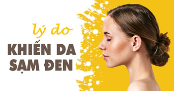 Điểm danh những nguyên nhân khiến da bạn bị sạm đen